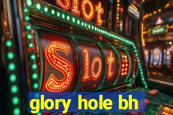 glory hole bh