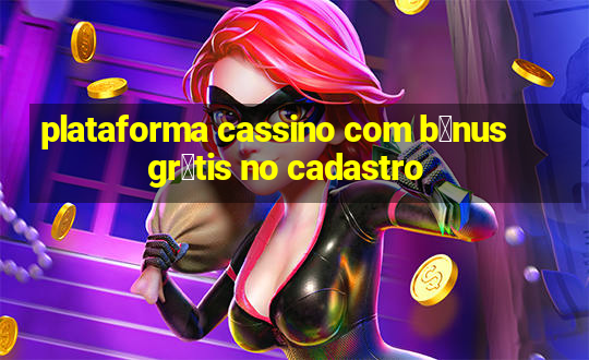 plataforma cassino com b么nus gr谩tis no cadastro