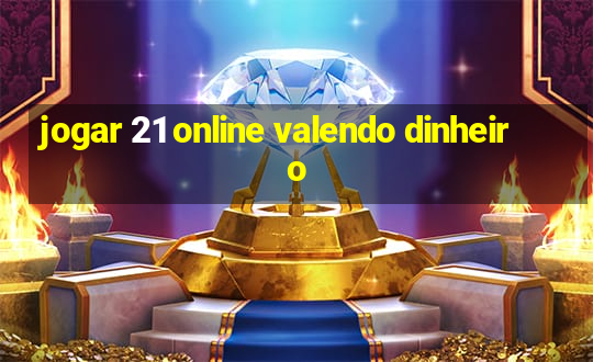 jogar 21 online valendo dinheiro