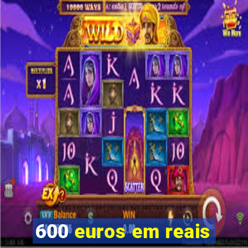 600 euros em reais