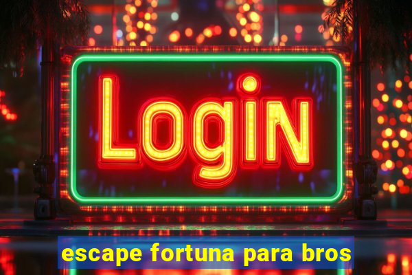 escape fortuna para bros