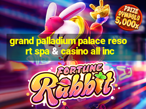 grand palladium palace resort spa & casino all inc