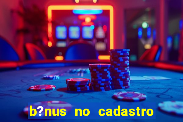 b?nus no cadastro sem deposito