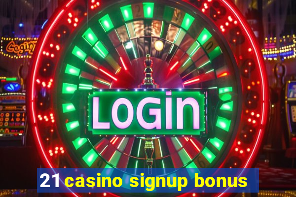 21 casino signup bonus