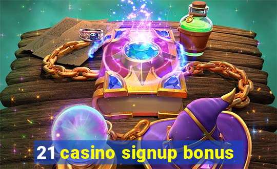 21 casino signup bonus