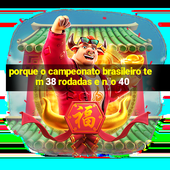 porque o campeonato brasileiro tem 38 rodadas e n茫o 40