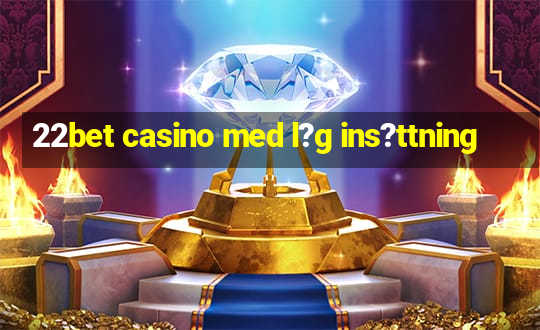 22bet casino med l?g ins?ttning