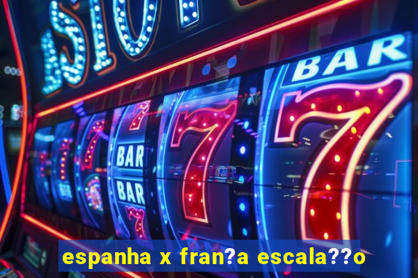 espanha x fran?a escala??o