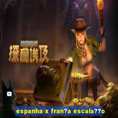 espanha x fran?a escala??o