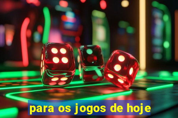 para os jogos de hoje