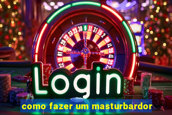 como fazer um masturbardor