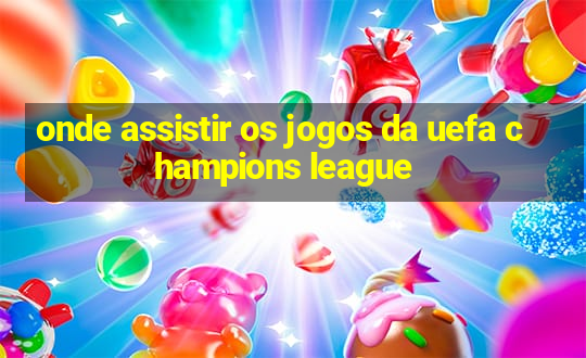 onde assistir os jogos da uefa champions league