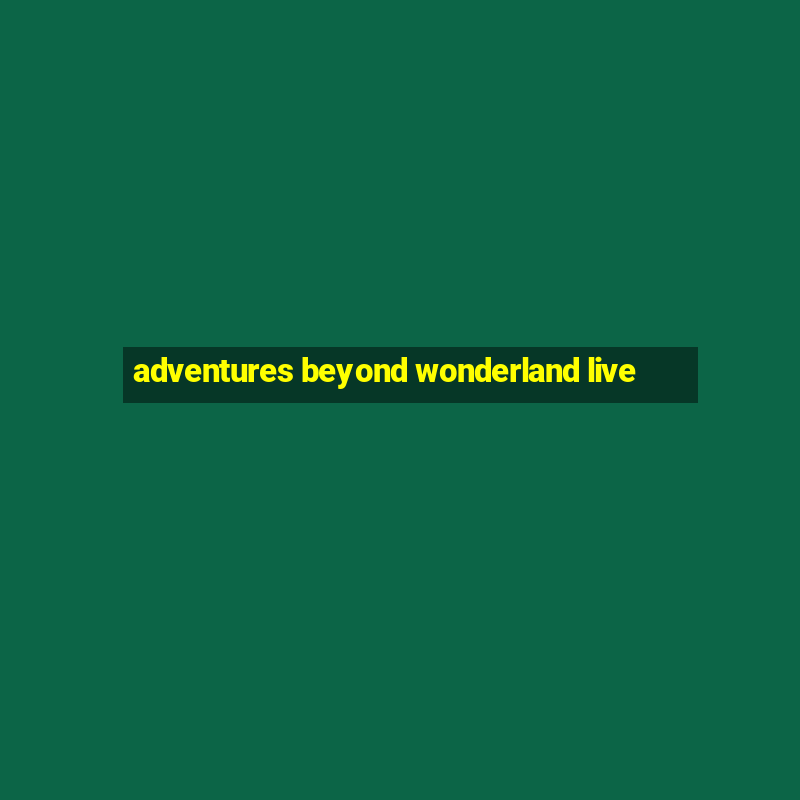 adventures beyond wonderland live