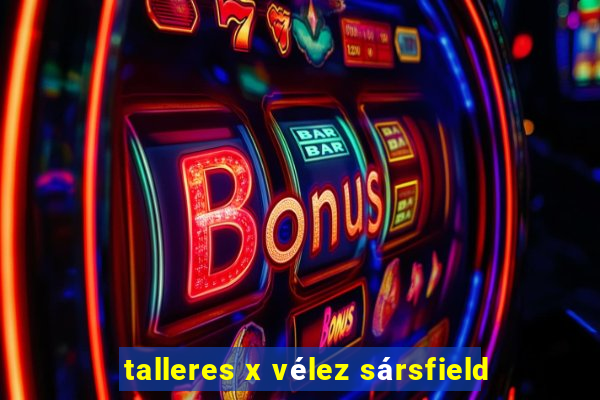 talleres x vélez sársfield