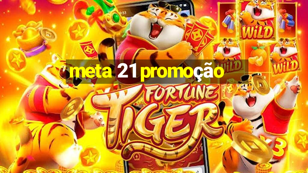 meta 21 promoção