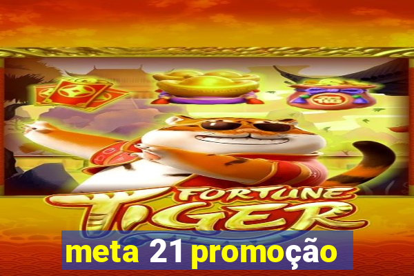 meta 21 promoção