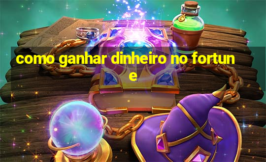 como ganhar dinheiro no fortune