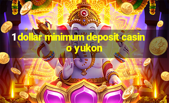 1 dollar minimum deposit casino yukon