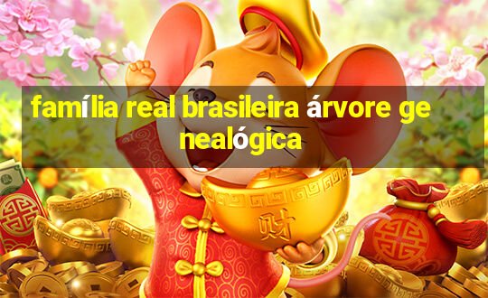 família real brasileira árvore genealógica