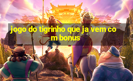 jogo do tigrinho que ja vem com bonus