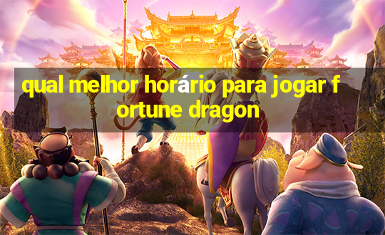 qual melhor horário para jogar fortune dragon