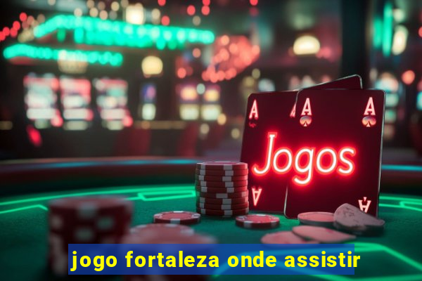 jogo fortaleza onde assistir