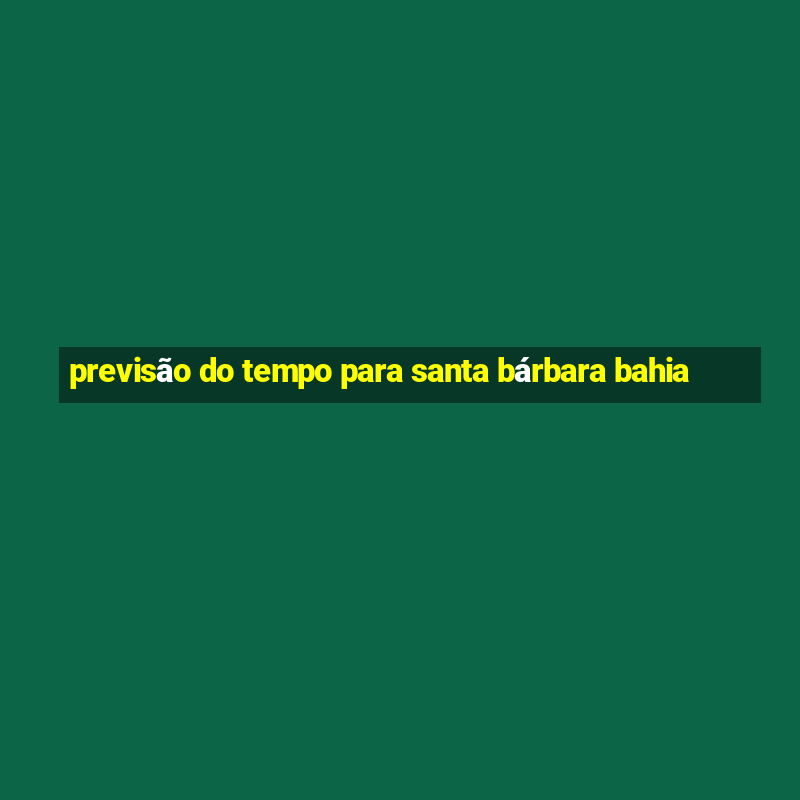 previsão do tempo para santa bárbara bahia