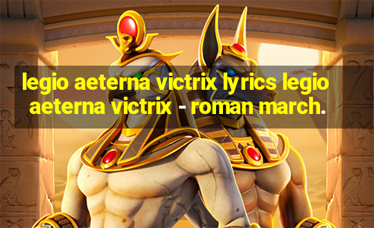 legio aeterna victrix lyrics legio aeterna victrix - roman march.