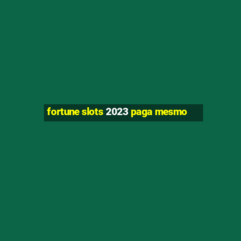 fortune slots 2023 paga mesmo