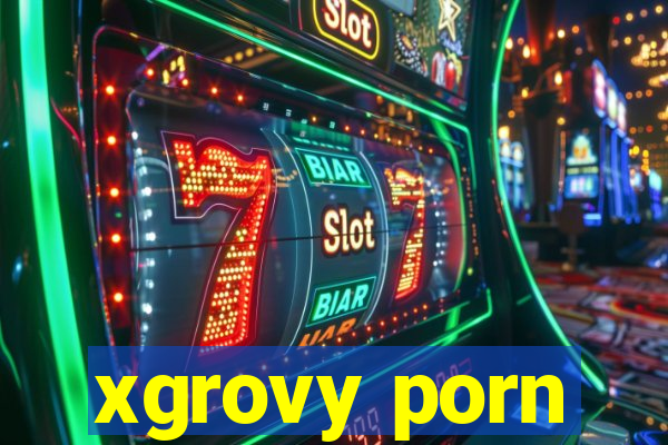 xgrovy porn