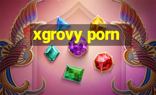 xgrovy porn