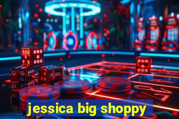 jessica big shoppy