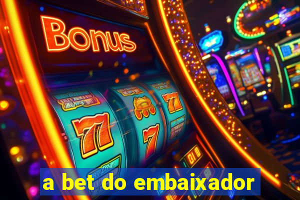 a bet do embaixador