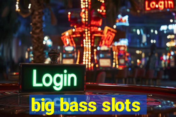 big bass slots