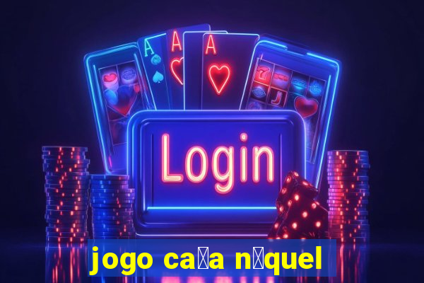 jogo ca莽a n铆quel