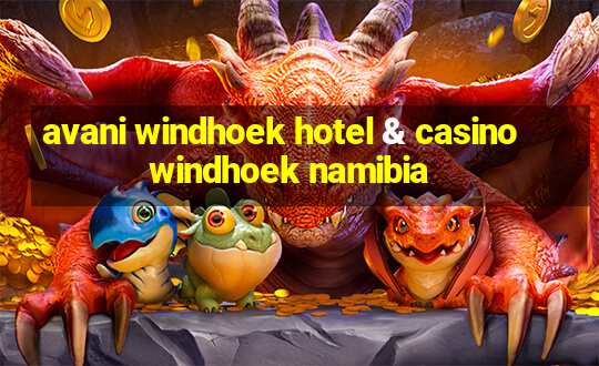 avani windhoek hotel & casino windhoek namibia