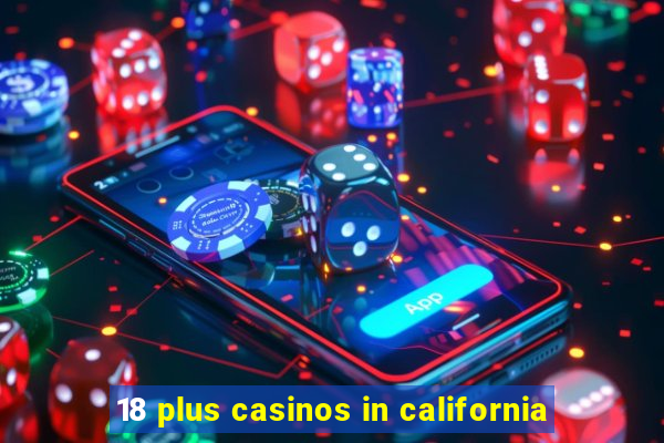 18 plus casinos in california