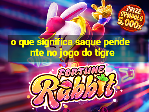 o que significa saque pendente no jogo do tigre