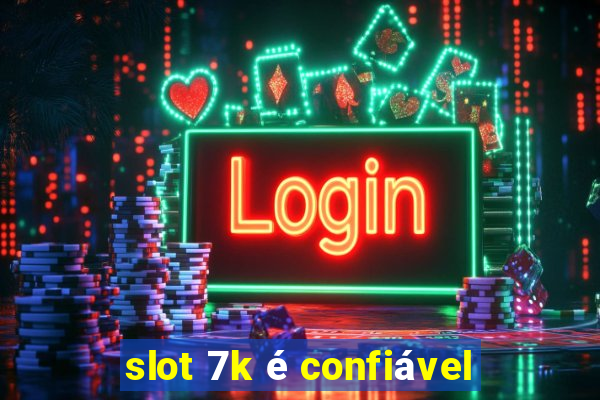 slot 7k é confiável