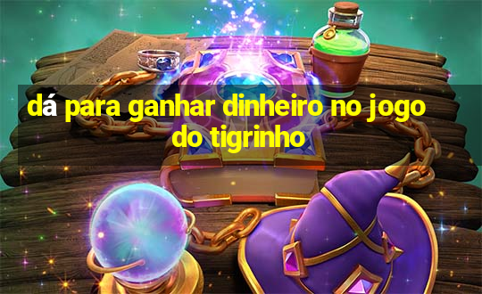 dá para ganhar dinheiro no jogo do tigrinho