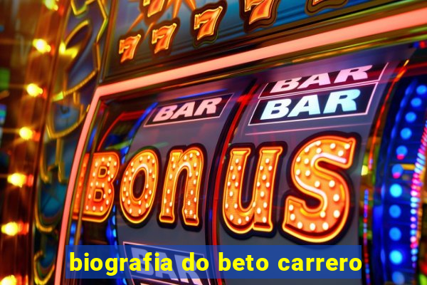 biografia do beto carrero