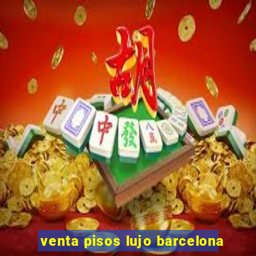 venta pisos lujo barcelona