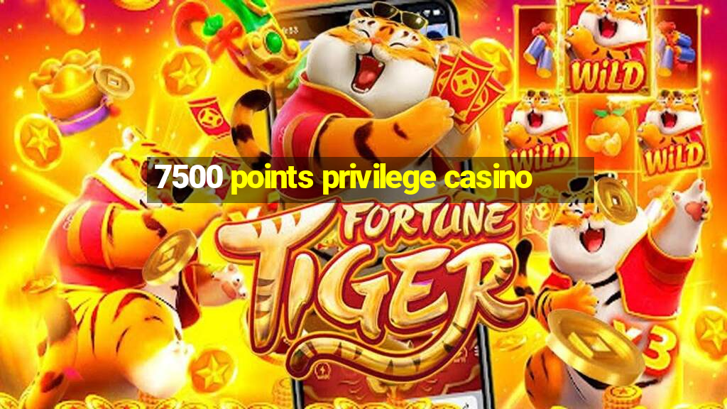 7500 points privilege casino