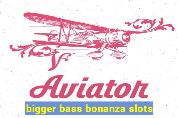 bigger bass bonanza slots