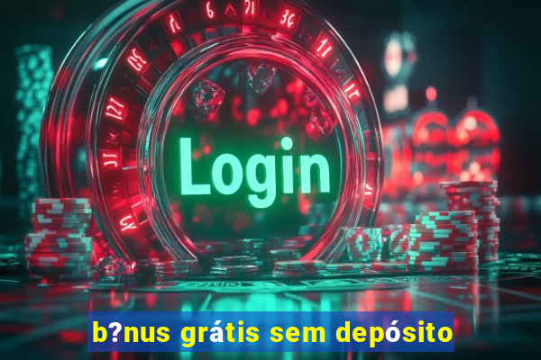 b?nus grátis sem depósito