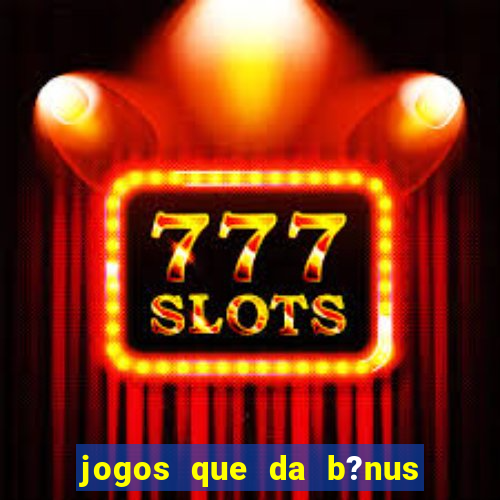 jogos que da b?nus no cadastro