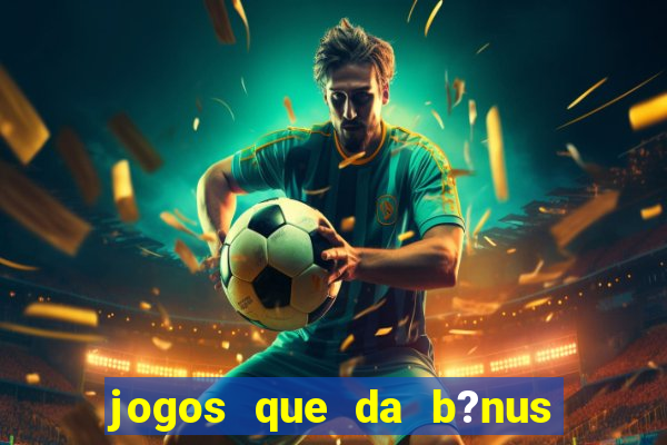 jogos que da b?nus no cadastro