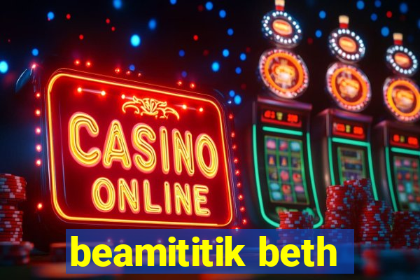 beamititik beth