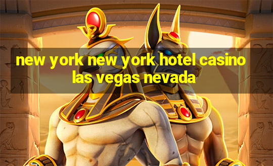 new york new york hotel casino las vegas nevada