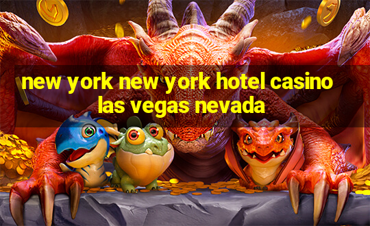 new york new york hotel casino las vegas nevada